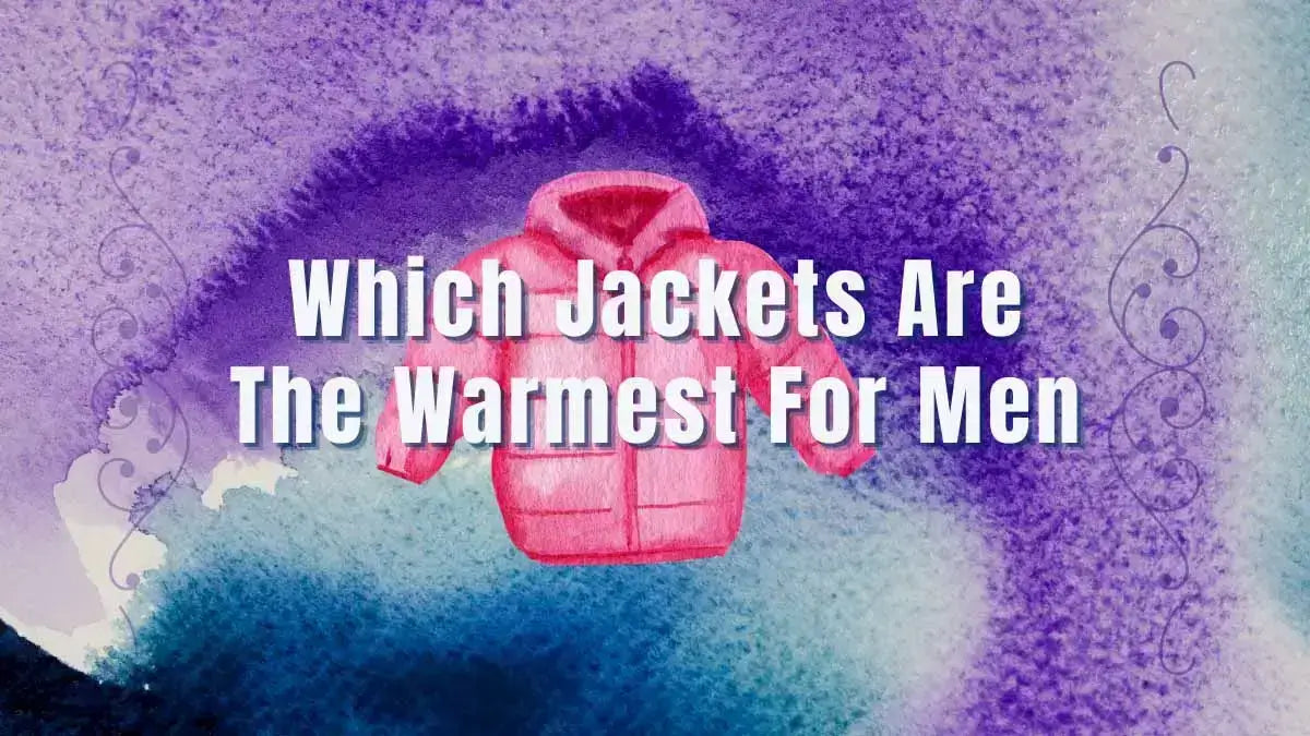 Which Jackets Are the Warmest for Men LEEHANTON